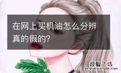 在网上买机油怎么分辨真的假的？