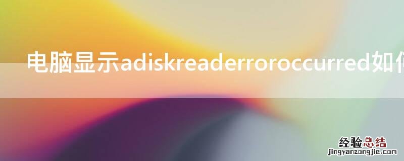 电脑显示adiskreaderroroccurred如何解决 电脑出现adiskreaderroroccurred怎么解决