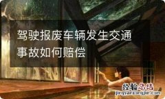 驾驶报废车辆发生交通事故如何赔偿