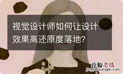 视觉设计师如何让设计效果高还原度落地？