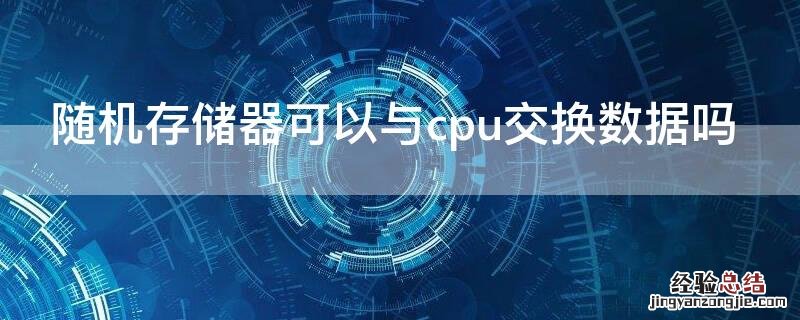 内存储器可以直接与CPU交换信息吗 随机存储器可以与cpu交换数据吗