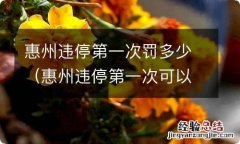 惠州违停第一次可以免罚吗 惠州违停第一次罚多少