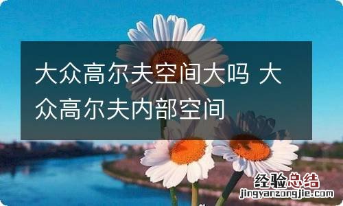 大众高尔夫空间大吗 大众高尔夫内部空间