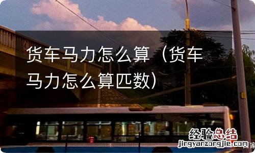 货车马力怎么算匹数 货车马力怎么算