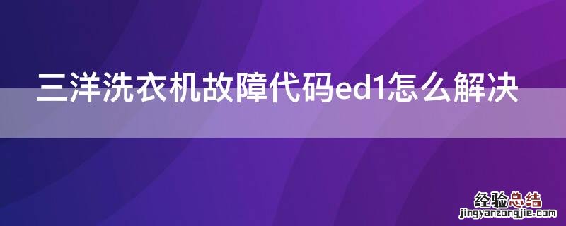 三洋洗衣机故障代码ed1怎么解决 三洋洗衣机显示ED1故障原因检测方法