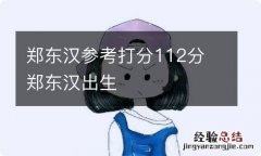 郑东汉参考打分112分 郑东汉出生