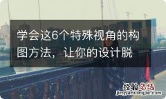 学会这6个特殊视角的构图方法，让你的设计脱颖而出！