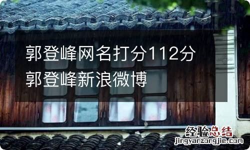 郭登峰网名打分112分 郭登峰新浪微博