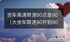 大货车限速80开到90算超速多少 货车高速限速80还是90