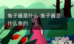 鱼子酱是什么 鱼子酱是什么鱼的