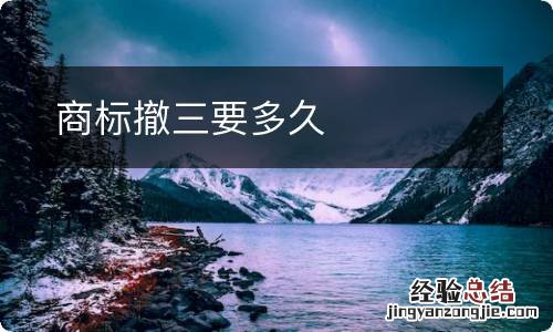 商标撤三要多久