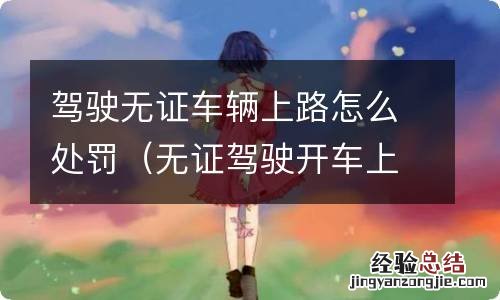 无证驾驶开车上路怎么处罚 驾驶无证车辆上路怎么处罚