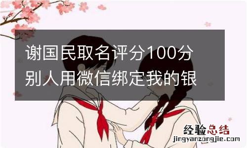 谢国民取名评分100分 别人用微信绑定我的银行卡