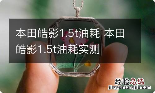 本田皓影1.5t油耗 本田皓影1.5t油耗实测