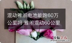 混动雅阁电池能跑60万公里吗 雅阁混动60公里以下都是用电吗?