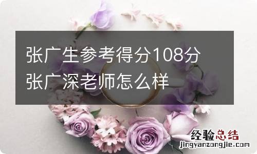 张广生参考得分108分 张广深老师怎么样