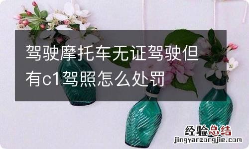 驾驶摩托车无证驾驶但有c1驾照怎么处罚