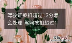 驾驶证被扣超过12分怎么处理 驾照被扣超过12分怎么办