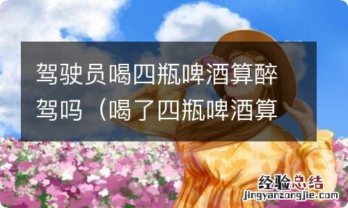 喝了四瓶啤酒算酒驾还是醉驾 驾驶员喝四瓶啤酒算醉驾吗