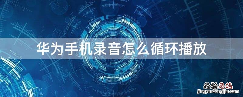 华为手机录音怎么循环播放 华为手机录音怎么循环播放呢