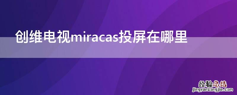 创维电视miracas投屏在哪里 创维miracast投屏在哪里