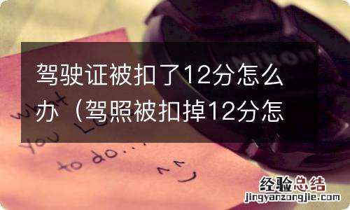 驾照被扣掉12分怎么办 驾驶证被扣了12分怎么办