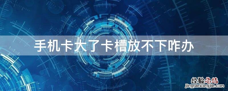 手机卡大了卡槽放不下咋办
