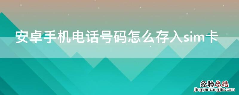 安卓手机号码怎么存到sim卡上 安卓手机电话号码怎么存入sim卡