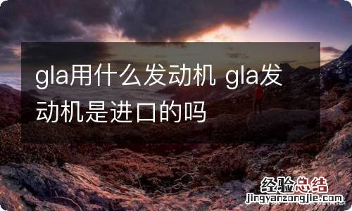 gla用什么发动机 gla发动机是进口的吗