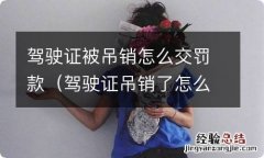 驾驶证吊销了怎么处理违章罚款 驾驶证被吊销怎么交罚款