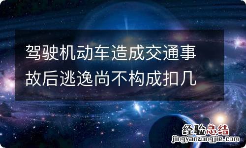 驾驶机动车造成交通事故后逃逸尚不构成扣几分