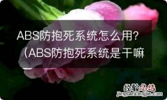 ABS防抱死系统是干嘛的 ABS防抱死系统怎么用？