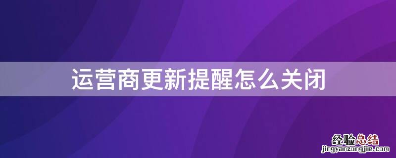 运营商更新提醒怎么关闭不了 运营商更新提醒怎么关闭