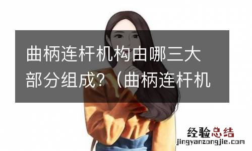 曲柄连杆机构由什么三部分组成 曲柄连杆机构由哪三大部分组成?