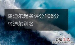 乌迪尔起名评分106分 乌迪尔别名