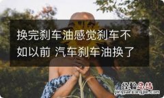 换完刹车油感觉刹车不如以前 汽车刹车油换了之后刹车会好点吗