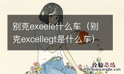 别克excellegt是什么车 别克exeele什么车