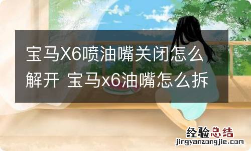 宝马X6喷油嘴关闭怎么解开 宝马x6油嘴怎么拆