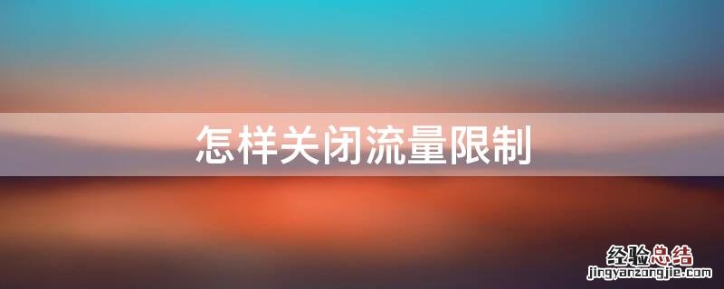 怎样关闭流量限制 怎样关闭流量限制电信卡