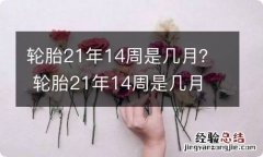 轮胎21年14周是几月？ 轮胎21年14周是几月