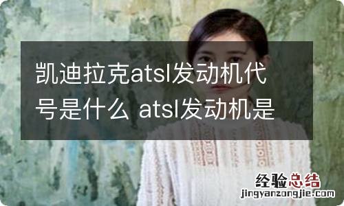 凯迪拉克atsl发动机代号是什么 atsl发动机是什么型号