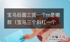 宝马三个斜杠一个m是哪个车型 宝马后面三竖一个m是哪款