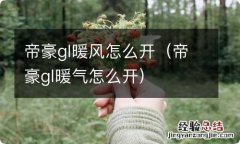 帝豪gl暖气怎么开 帝豪gl暖风怎么开