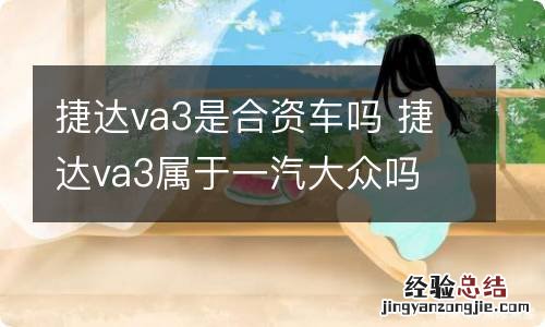 捷达va3是合资车吗 捷达va3属于一汽大众吗