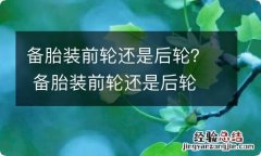 备胎装前轮还是后轮？ 备胎装前轮还是后轮