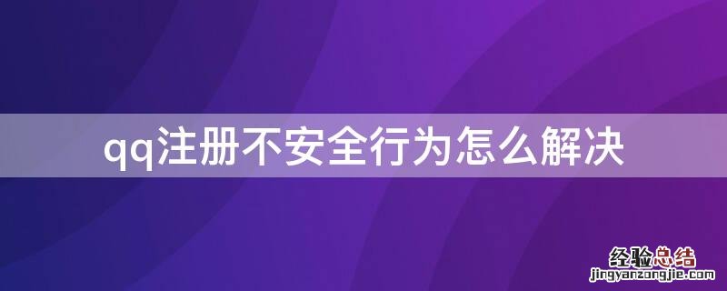 qq注册不安全行为怎么解决 手机注册qq不安全行为怎么解决