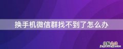 换了手机微信群怎么找不到了怎么办 换手机微信群找不到了怎么办