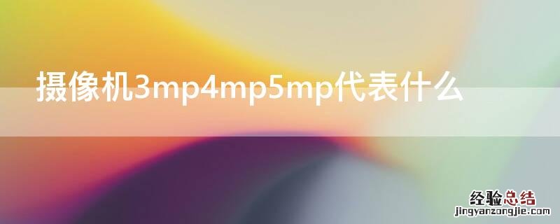 摄像机3mp是什么意思 摄像机3mp4mp5mp代表什么