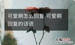 可爱啊怎么回复 可爱啊回复的话语