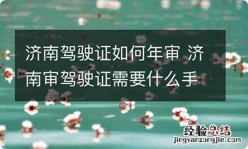 济南驾驶证如何年审 济南审驾驶证需要什么手续